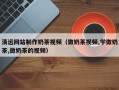抚顺清远网站制作奶茶视频（做奶茶视频,学做奶茶,做奶茶的视频）