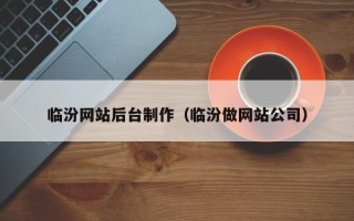 抚顺临汾网站后台制作（临汾做网站公司）