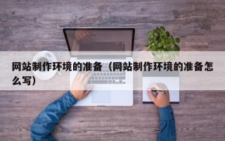 抚顺网站制作环境的准备（网站制作环境的准备怎么写）