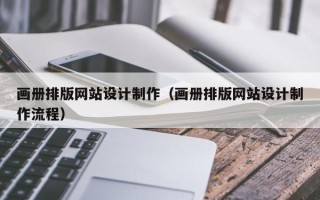 抚顺画册排版网站设计制作（画册排版网站设计制作流程）
