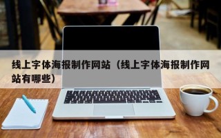 抚顺线上字体海报制作网站（线上字体海报制作网站有哪些）