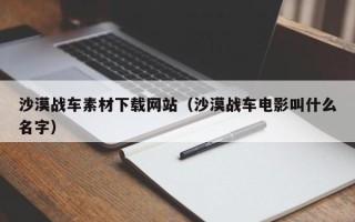 抚顺沙漠战车素材下载网站（沙漠战车电影叫什么名字）